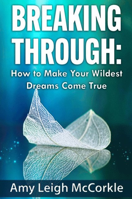 Amy McCorkle - Breaking Through: How to Make Your Wildest Dreams Come True, E-bok