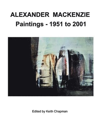 Keith Chapman, keith chapman - Alexander Mackenzie - Paintings 1951 to 2001, Häftad