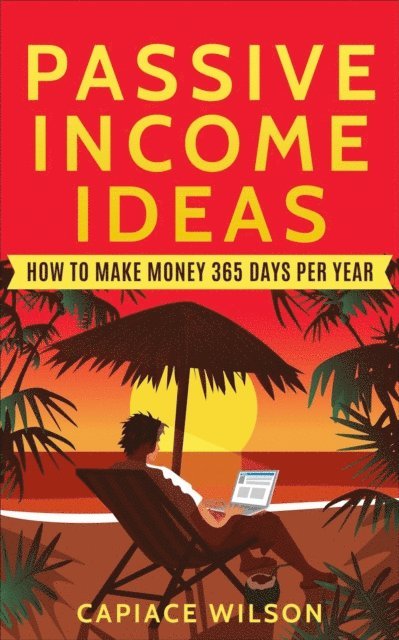 Capiace Wilson - Passive Income Ideas - How to Make Money 365 Days Per Year, E-bok. Tillgänglighet: Lägg i varukorg