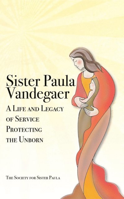 The Society for Sister Paula - Sister Paula Vandegaer: A Life and Legacy of Service Protecting the Unborn, E-bok