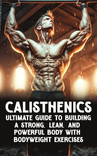 Kacper Maslona - Calisthenic Mastery: The Ultimate Guide to Building a Strong, Lean, and Powerful Body with Bodyweight Exercises, E-bok. Tillgänglighet: Lägg i varukorg