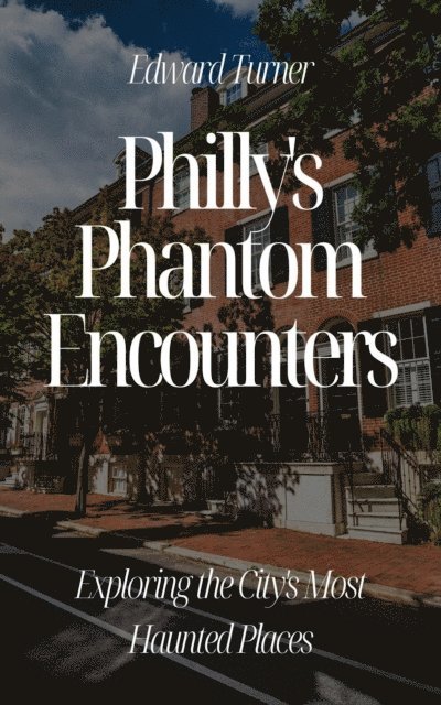 Edward Turner - Philly's Phantom Encounters: Exploring the City's Most Haunted Places, E-bok