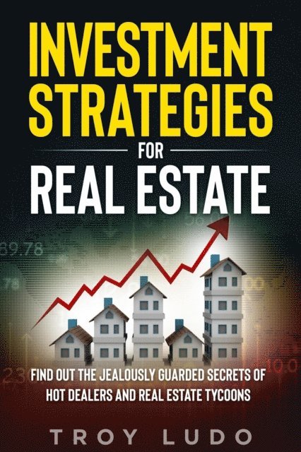 Troy Ludo - Investment Strategies for Real Estate: Find Out The Jealously Guarded Secrets of Hot Dealers and Real Estate Tycoons, E-bok. Tillgänglighet: Lägg i varukorg