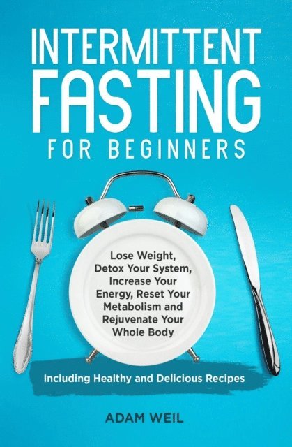Adam Weil - Intermittent Fasting for Beginners: Lose Weight, Detox Your System, Increase Your Energy, Reset Your Metabolism and Rejuvenate Your Whole Body, Including Healthy and Delicious Recipes, E-bok. Tillgänglighet: Lägg i varukorg