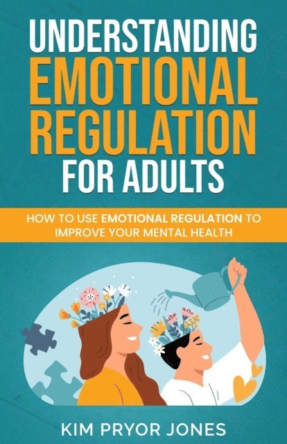 Kim Pryor Jones - Understanding Emotional Regulation for Adults: How to Use Emotional Regulation to Improve Your Mental Health, E-bok
