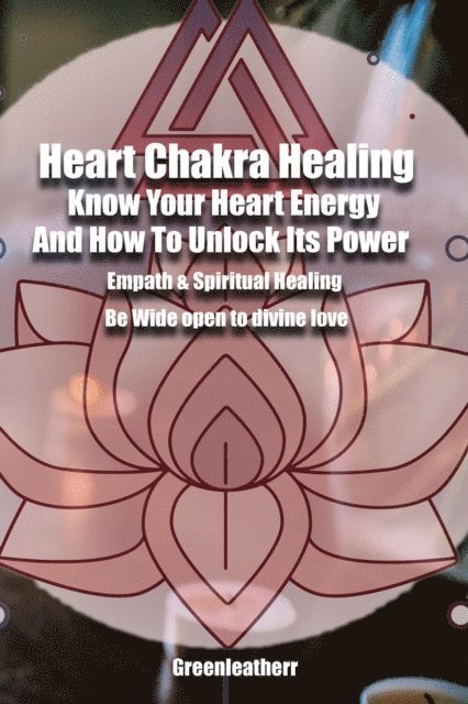 Green leatherr - Heart Chakra Healing: Know Your Heart Energy And How To Unlock Its Power - Empath & Spiritual Healing - Be Wide open to divine love, E-bok