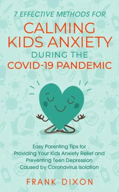 Frank Dixon - 7 Effective Methods for Calming Kids Anxiety During the Covid-19 Pandemic: Easy Parenting Tips for Providing Your Kids Anxiety Relief and Preventing Teen Depression Caused by Coronavirus Isolation, E-bok. Tillgänglighet: Lägg i varukorg
