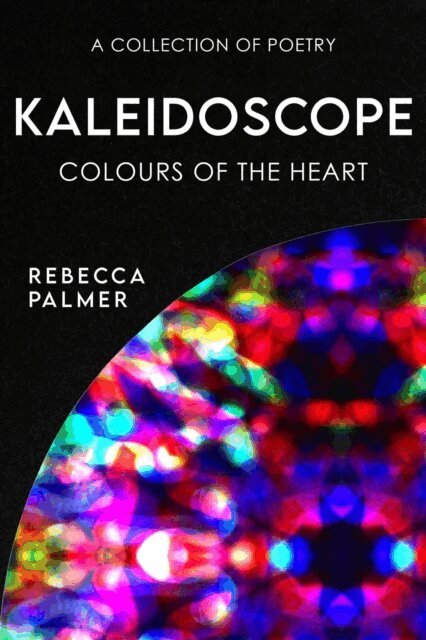 Rebecca Palmer - Kaleidoscope - Colours Of The Heart: A Collection Of Poetry, E-bok