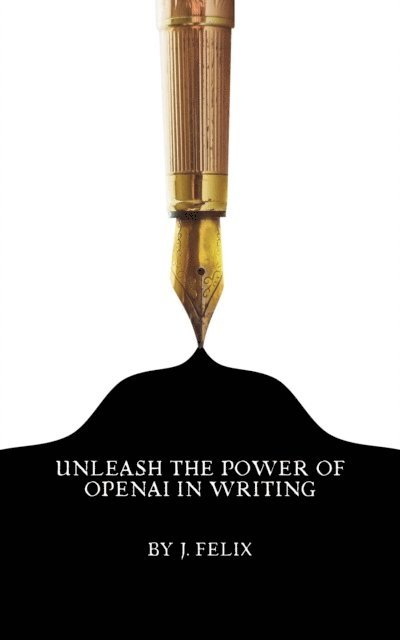 OpenAI, J. Felix - Unleash the Power of OpenAI in Writing, E-bok