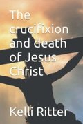 The Crucifixion and Death of Jesus Christ