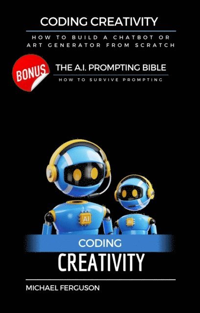 Michael Ferguson - Coding Creativity - How to Build A Chatbot or Art Generator from Scratch with Bonus: The Ai Prompting Bible, E-bok