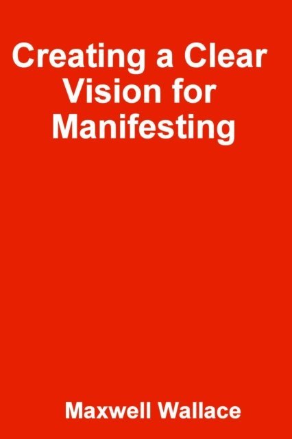 Maxwell Wallace - Creating a Clear Vision for Manifesting, E-bok