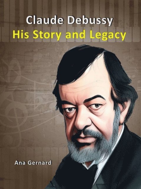 Ana Gernard, Tony R. Smith - Claude Debussy : His Story and Legacy, E-bok