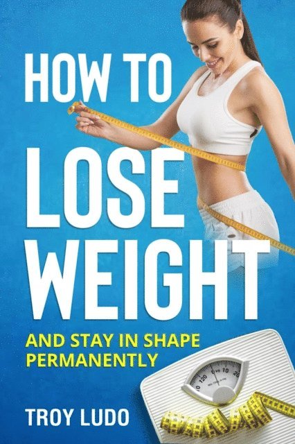 Troy Ludo - How To Lose Weight: And Stay In Shape Permanently, E-bok. Tillgänglighet: Lägg i varukorg