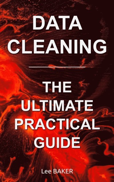 Lee Baker - Data Cleaning: The Ultimate Practical Guide, E-bok