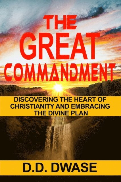 D. D. Dwase - Great Commandment: Discovering The Heart of Christianity And Embracing The Divine Plan, E-bok