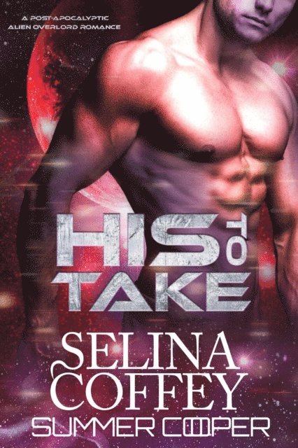 Summer Cooper, Selina Coffey - His To Take: A Post-Apocalyptic Alien Overlord Romance, E-bok