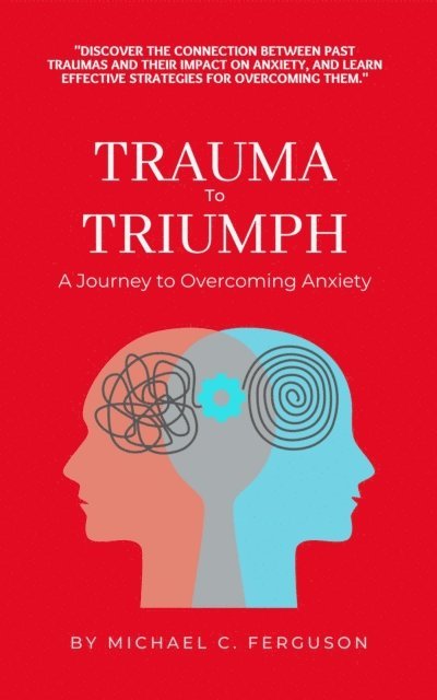 Michael Ferguson - Trauma To Triumph - A Journey To Overcoming Anxiety, E-bok