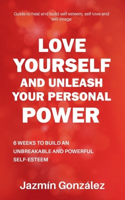 Jazmin Gonzalez - Love Yourself and Unleash Your Personal Power: 6 Weeks to Heal and Build an Unbreakable and Powerful Self-esteem, E-bok