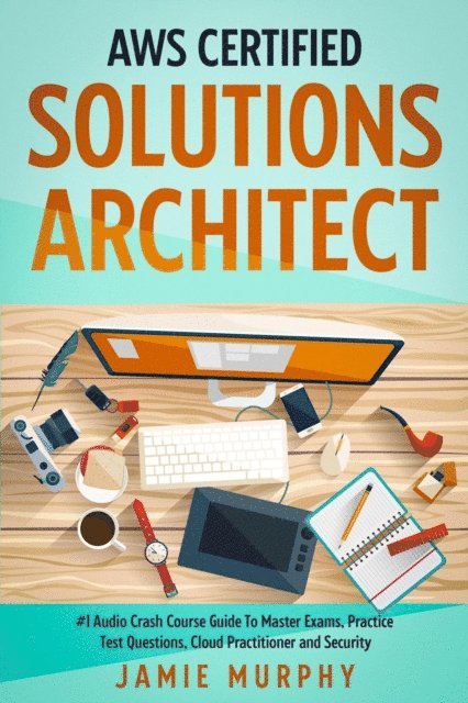 Jamie Murphy - AWS Certified Solutions Architect #1 Audio Crash Course Guide To Master Exams, Practice Test Questions, Cloud Practitioner and Security, E-bok