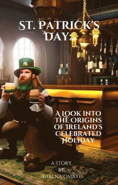 Shalna Omaye - St. Patrick's Day: A Look into the Origins of Ireland's Celebrated Holiday, E-bok