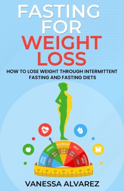 Vanessa Alvarez - Fasting for Weight Loss - How to Lose Weight Through Intermittent Fasting and Fasting Diets, E-bok