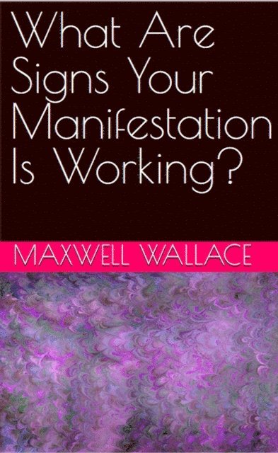 Maxwell Wallace - What Are Signs Your Manifestation Is Working?, E-bok
