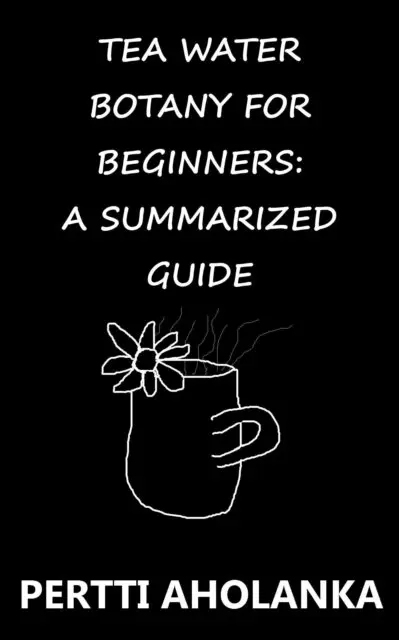 Pertti Aholanka - Tea Water Botany for Beginners: A Summarized Guide, E-bok. Tillgänglighet: Lägg i varukorg