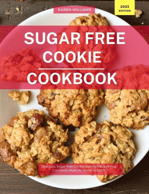 Sugar Free Cookie  Cookbook: Delicious Sugar Free Cookie Baking Recipes You Can Easily Make At Home in 2023!