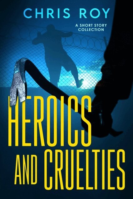 Chris Roy - Heroics And Cruelties: A Short Story Collection, E-bok