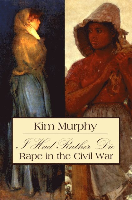 Kim Murphy - I Had Rather Die: Rape in the Civil War, E-bok