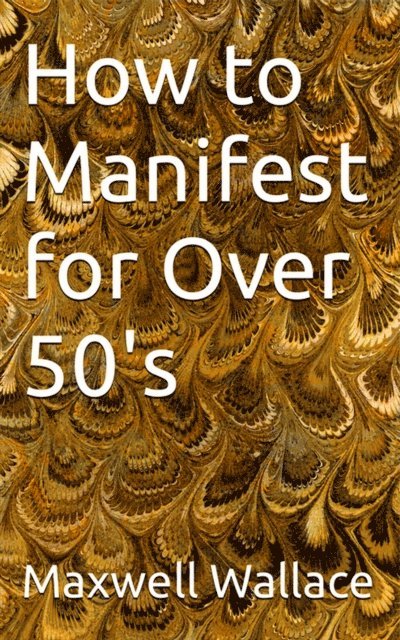Maxwell Wallace - How to Manifest for over 50's, E-bok