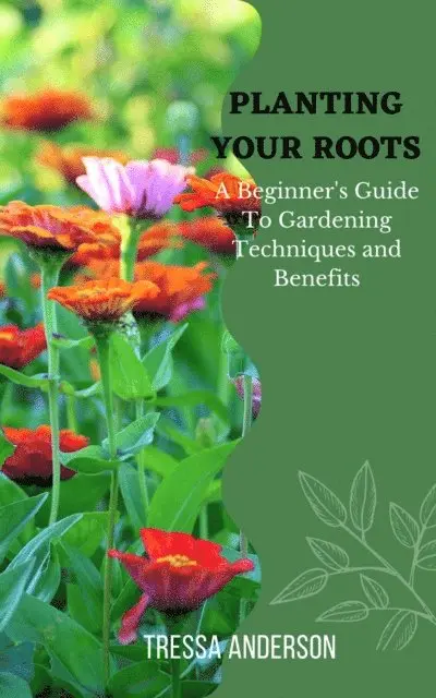 Planting Your Roots: A Beginner's Guide to Gardening Techniques and Benefits