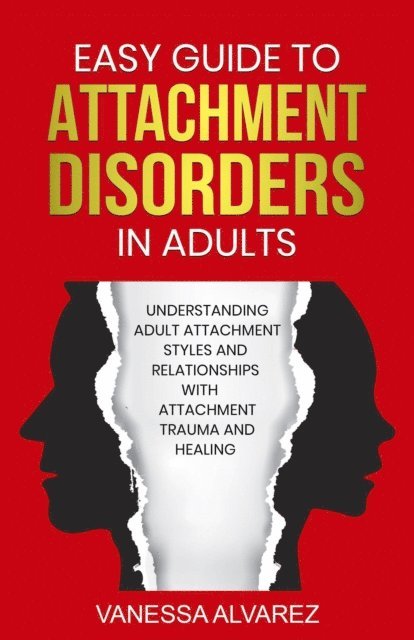 Vanessa Alvarez - Easy Guide to Attachment Disorders in Adults: Understanding Adult Attachment Styles With Relationships And Attachment Trauma And Healing, E-bok