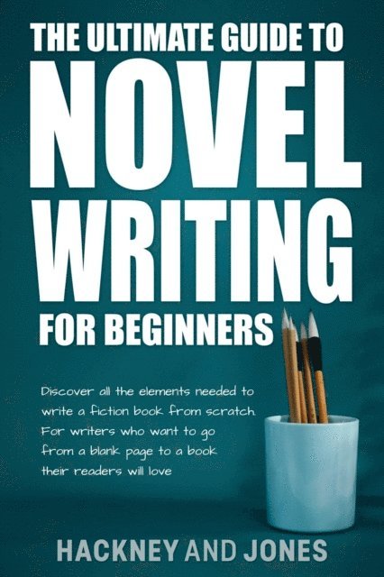 Claire Hackney, Vicky Jones - Ultimate Guide To Novel Writing For Beginners: Discover All The Elements Needed To Write A Fiction Book From Scratch. For Writers Who Want To Go From A Blank Page To A Book Their Readers Will Love, E-bok