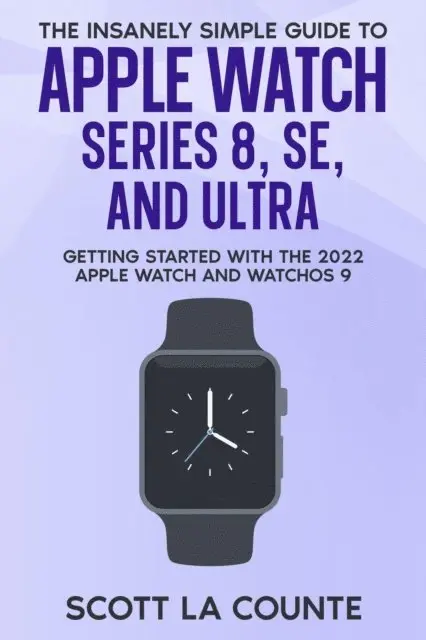 Insanely Simple Guide to Apple Watch Series 8, SE, and Ultra: Getting Started With the 2022 Apple Watch and WatchOS 9