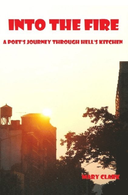 Mary Clark - Into the Fire: A Poet's Journey through Hell's Kitchen, E-bok
