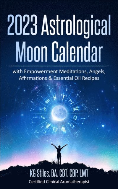 KG STILES - 2023 Astrological Moon Calendar with Empowerment Meditations, Angels, Affirmations & Essential Oil Recipes, E-bok