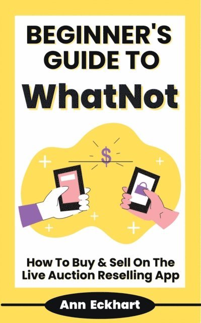 Ann Eckhart - Beginner's Guide To WhatNot: How To Buy & Sell On The Live Auction Reselling App, E-bok. Tillgänglighet: Lägg i varukorg