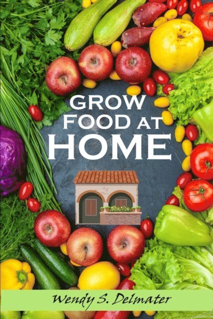 Wendy S. Delmater - Grow Food at Home, E-bok