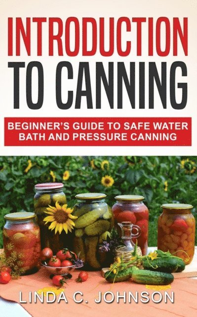 Linda C. Johnson - Introduction to Canning: Beginner's Guide to Safe Water Bath and Pressure Canning, E-bok. Tillgänglighet: Lägg i varukorg