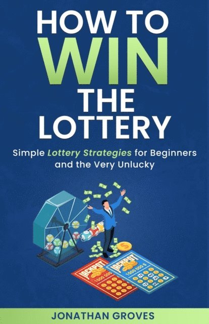 Jonathan Groves - How to Win the Lottery: Simple Lottery Strategies for Beginners and the Very Unlucky, E-bok