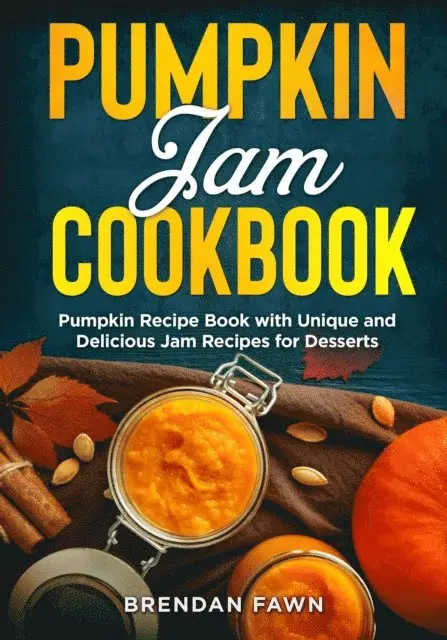 Pumpkin Jam Cookbook, Pumpkin Recipe Book with Unique and Delicious Jam Recipes for Desserts