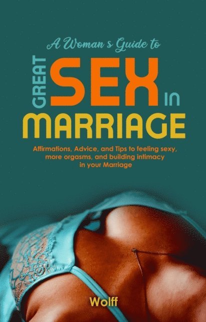 Wolff - Woman's Guide to Great Sex in Marriage: Affirmations, Advice, and Tips to Feeling Sexy, More Orgasms, and Building Intimacy in Marriage, E-bok. Tillgänglighet: Lägg i varukorg