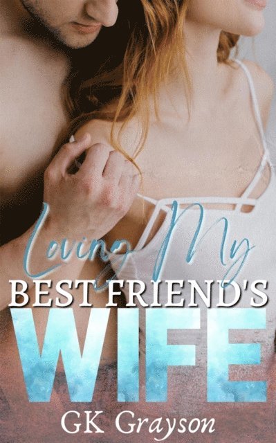 GK Grayson - Loving My Best Friend's Wife: An Unconventional Love Story, E-bok