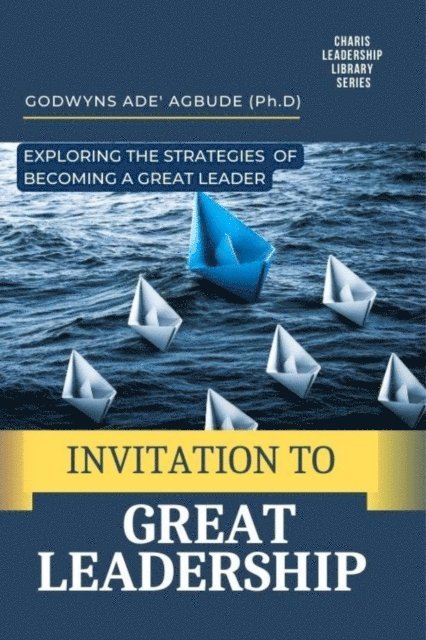 Godwyns Agbude - Invitation to Great Leadership: Exploring the Strategies of Becoming a Great Leader, E-bok