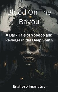 Blood on the Bayou: A Dark Tale of Voodoo and Revenge in the Deep South