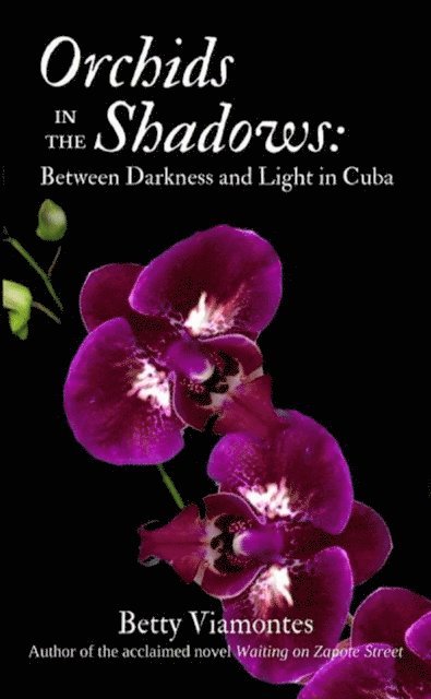 Betty Viamontes - Orchids in the Shadows: Between Darkness and Light in Cuba, E-bok