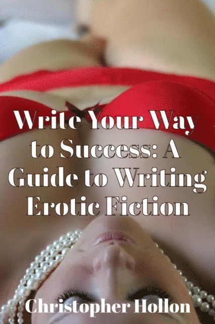 Christopher Hollon - Write Your Way to Success: A Guide to Writing Erotic Fiction, E-bok