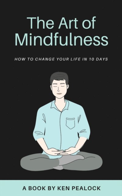 Kenneth Pealock - Art of Mindfulness: How to Change Your Life in 10 Days, E-bok